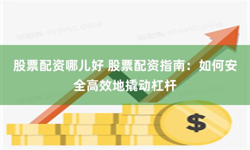 股票配资哪儿好 股票配资指南：如何安全高效地撬动杠杆