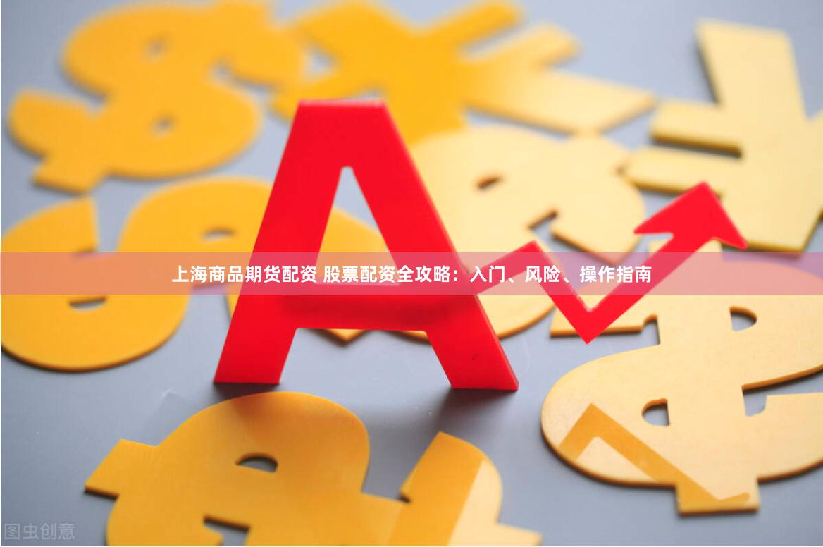 上海商品期货配资 股票配资全攻略：入门、风险、操作指南