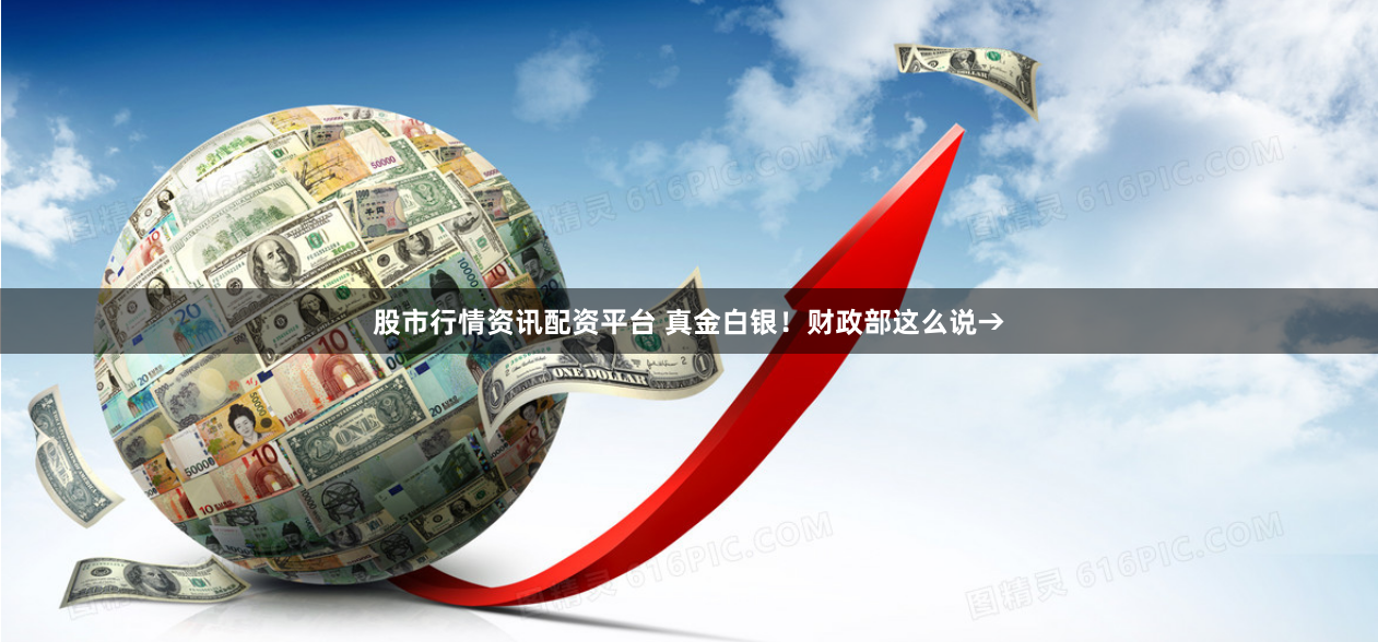 股市行情资讯配资平台 真金白银！财政部这么说→