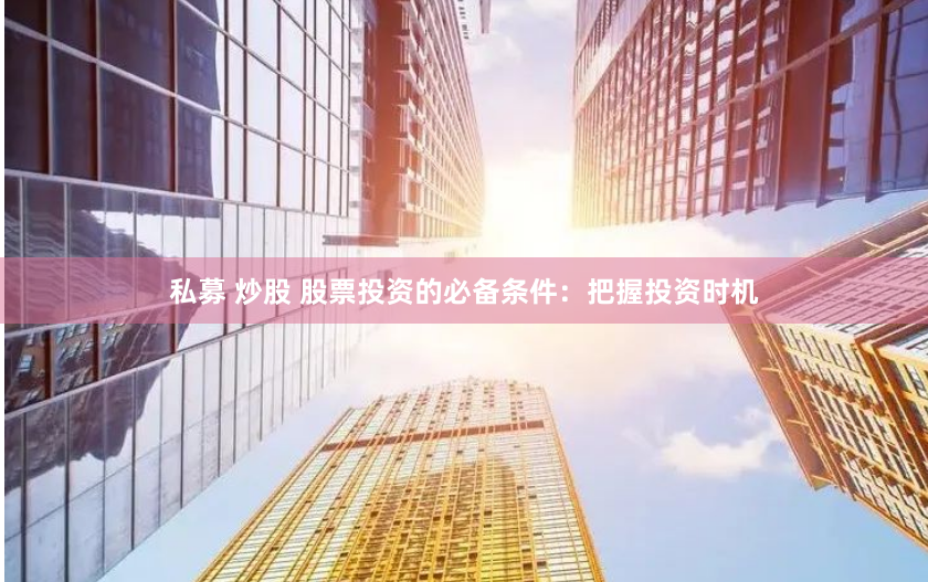 私募 炒股 股票投资的必备条件：把握投资时机