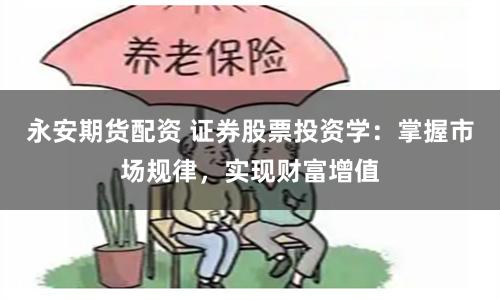 永安期货配资 证券股票投资学：掌握市场规律，实现财富增值