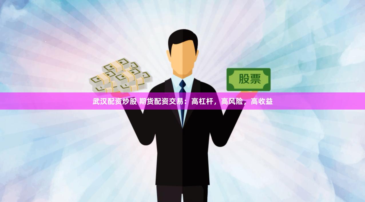 武汉配资炒股 期货配资交易：高杠杆，高风险，高收益