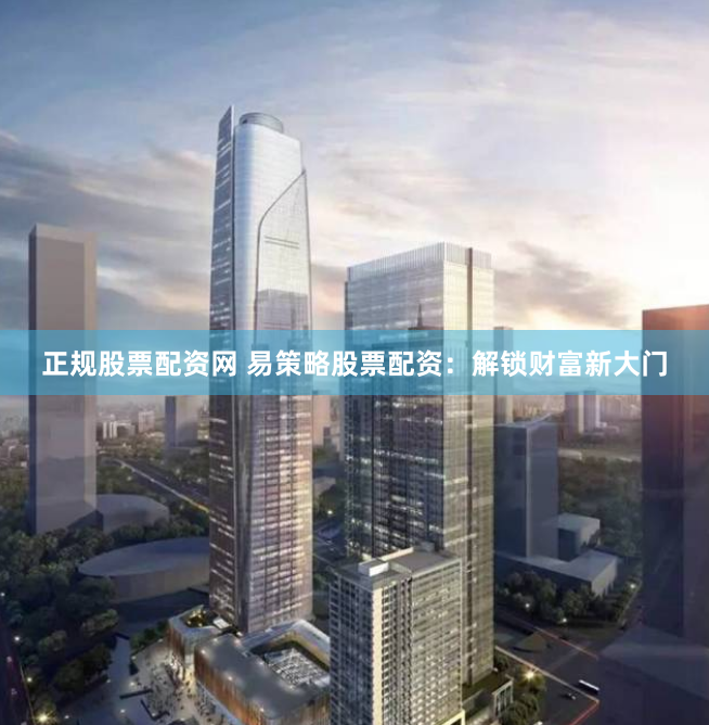 正规股票配资网 易策略股票配资：解锁财富新大门