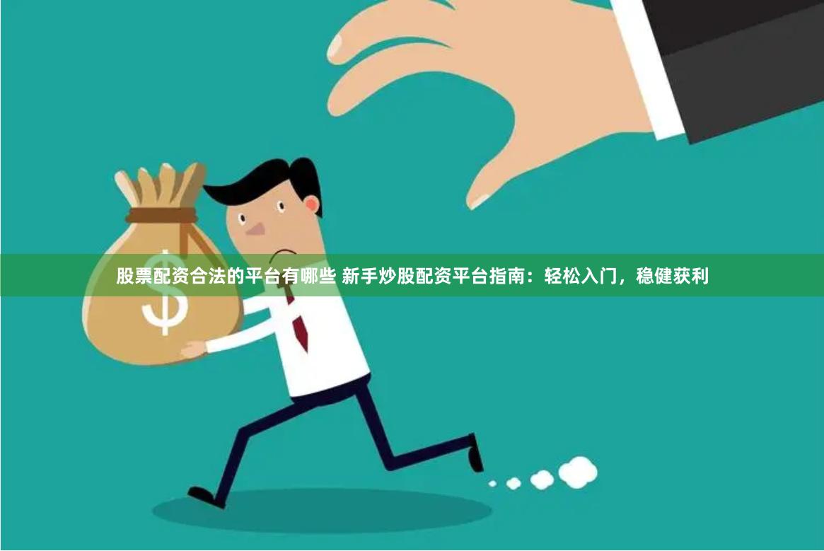 股票配资合法的平台有哪些 新手炒股配资平台指南：轻松入门，稳健获利