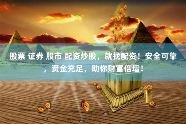股票 证券 股市 配资炒股，就找配资！安全可靠，资金充足，助你财富倍增！