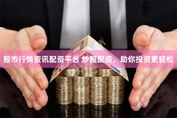 股市行情资讯配资平台 炒股配资，助你投资更轻松