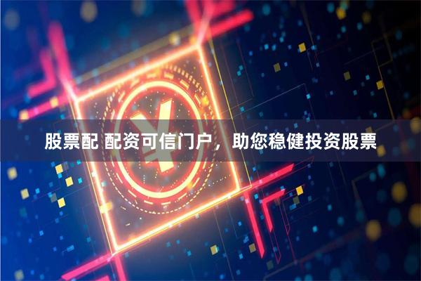 股票配 配资可信门户，助您稳健投资股票