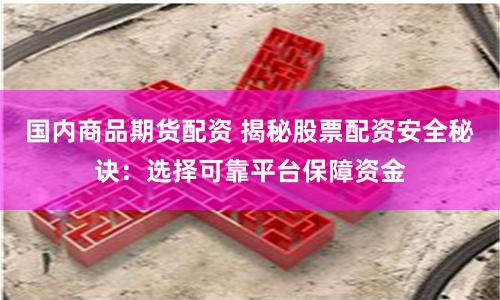 国内商品期货配资 揭秘股票配资安全秘诀：选择可靠平台保障资金