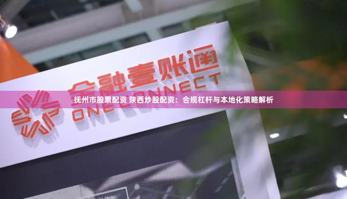 抚州市股票配资 陕西炒股配资：合规杠杆与本地化策略解析