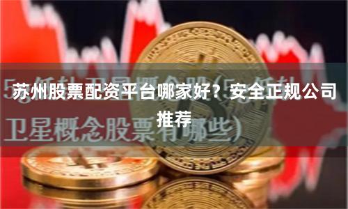 苏州股票配资平台哪家好？安全正规公司推荐