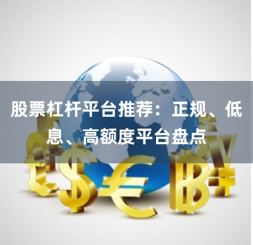 股票杠杆平台推荐：正规、低息、高额度平台盘点