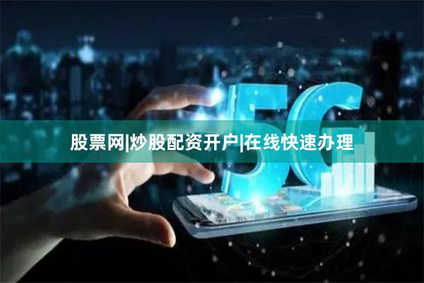 股票网|炒股配资开户|在线快速办理