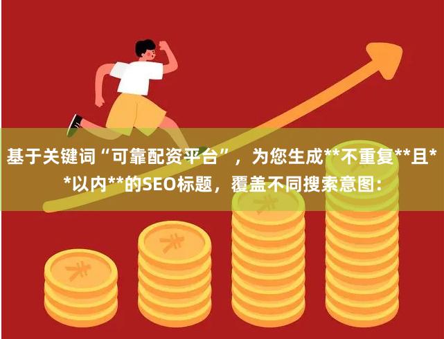 基于关键词“可靠配资平台”，为您生成**不重复**且**以内**的SEO标题，覆盖不同搜索意图：